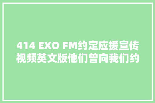 414 EXO FM约定应援宣传视频英文版他们曾向我们约定