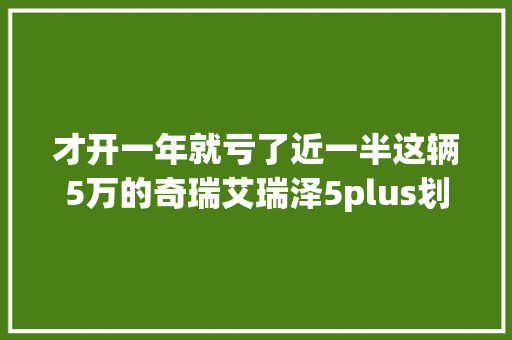 才开一年就亏了近一半这辆5万的奇瑞艾瑞泽5plus划算吗