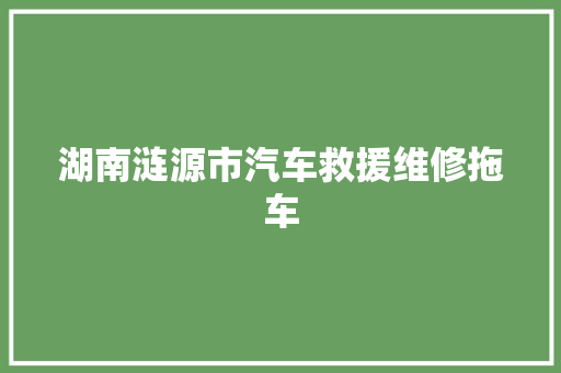 湖南涟源市汽车救援维修拖车