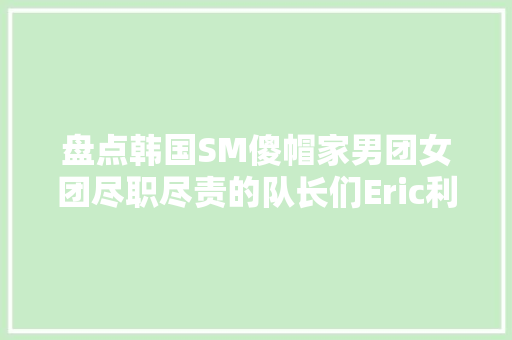 盘点韩国SM傻帽家男团女团尽职尽责的队长们Eric利特宋茜喜好谁