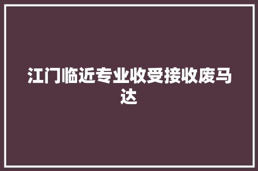江门临近专业收受接收废马达