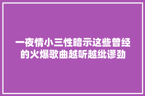 一夜情小三性暗示这些曾经的火爆歌曲越听越纰谬劲