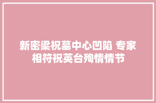 新密梁祝墓中心凹陷 专家相符祝英台殉情情节