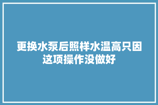 更换水泵后照样水温高只因这项操作没做好