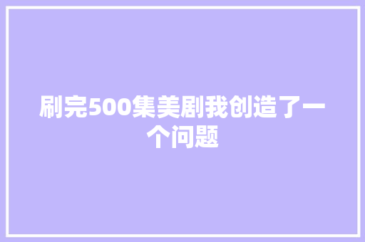 刷完500集美剧我创造了一个问题