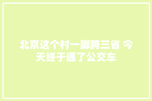 北京这个村一脚跨三省 今天终于通了公交车