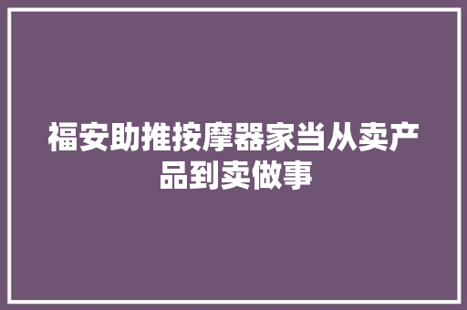 福安助推按摩器家当从卖产品到卖做事