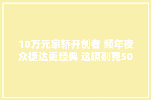 10万元家轿开创者 频年夜众捷达更经典 这辆别克50万公里不用修