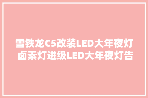 雪铁龙C5改装LED大年夜灯 卤素灯进级LED大年夜灯告诉你什么是安然的大年夜灯