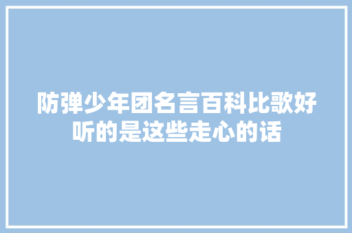 防弹少年团名言百科比歌好听的是这些走心的话