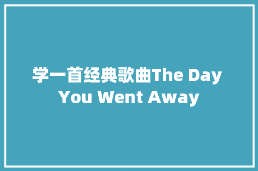 学一首经典歌曲The Day You Went Away