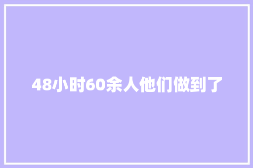 48小时60余人他们做到了