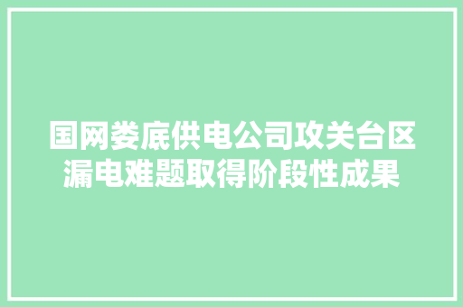 国网娄底供电公司攻关台区漏电难题取得阶段性成果
