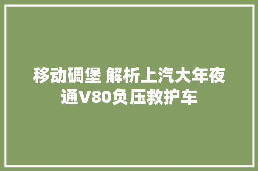 移动碉堡 解析上汽大年夜通V80负压救护车