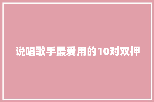 说唱歌手最爱用的10对双押 休闲娱乐