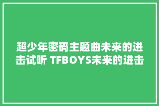 超少年密码主题曲未来的进击试听 TFBOYS未来的进击完整版歌词