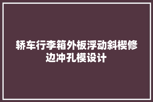 轿车行李箱外板浮动斜楔修边冲孔模设计