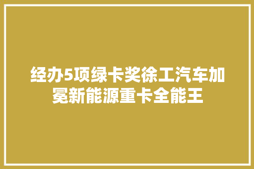 经办5项绿卡奖徐工汽车加冕新能源重卡全能王