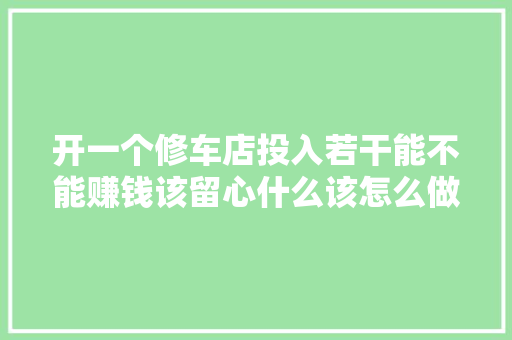 开一个修车店投入若干能不能赚钱该留心什么该怎么做