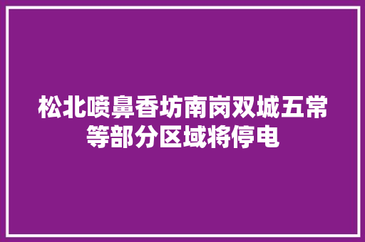 松北喷鼻香坊南岗双城五常等部分区域将停电