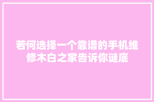 若何选择一个靠谱的手机维修木白之家告诉你谜底