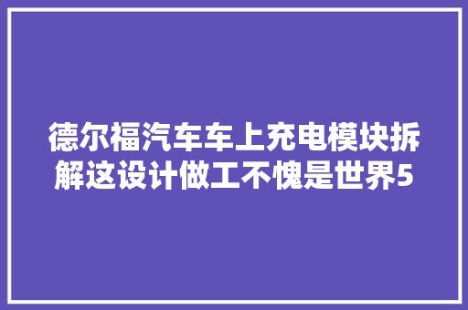 德尔福汽车车上充电模块拆解这设计做工不愧是世界500强企业