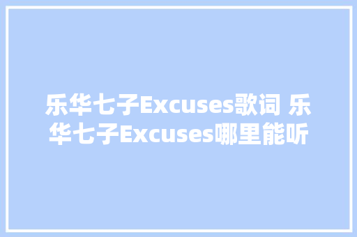 乐华七子Excuses歌词 乐华七子Excuses哪里能听