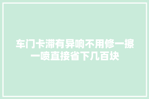 车门卡滞有异响不用修一擦一喷直接省下几百块 汽车知识