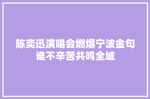 陈奕迅演唱会燃爆宁波金句谁不辛苦共鸣全城
