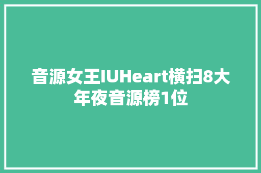 音源女王IUHeart横扫8大年夜音源榜1位