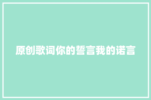 原创歌词你的誓言我的诺言 休闲娱乐