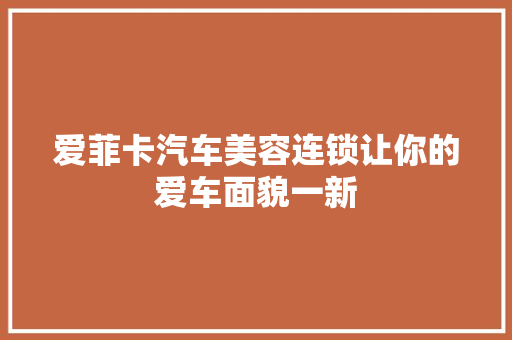 爱菲卡汽车美容连锁让你的爱车面貌一新