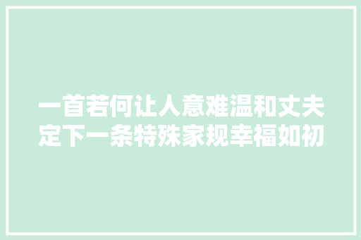 一首若何让人意难温和丈夫定下一条特殊家规幸福如初