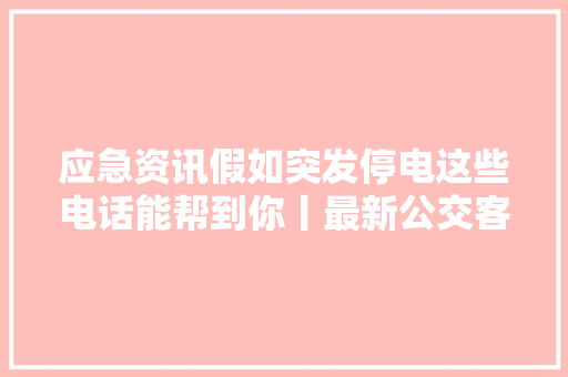 应急资讯假如突发停电这些电话能帮到你丨最新公交客运航运信息看这里丨菜篮子真的很主要么别慌