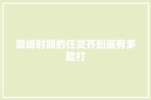 巅峰时期的任贤齐到底有多能打