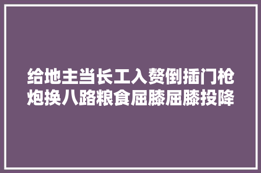 给地主当长工入赘倒插门枪炮换八路粮食屈膝屈膝投降前的日军有多抽象