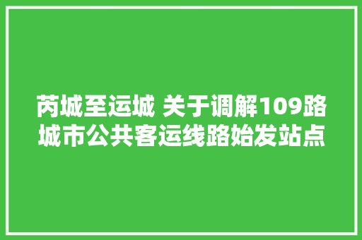芮城至运城 关于调解109路城市公共客运线路始发站点的公示