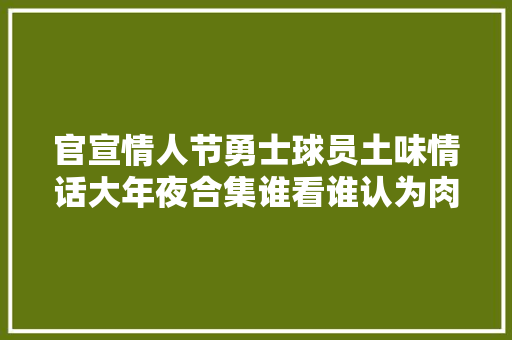 官宣情人节勇士球员土味情话大年夜合集谁看谁认为肉麻