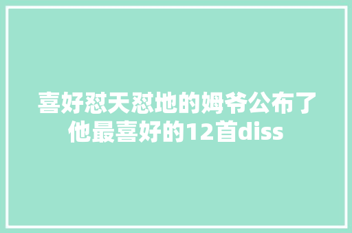 喜好怼天怼地的姆爷公布了他最喜好的12首diss