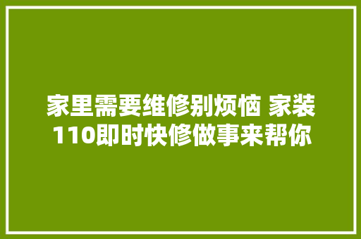 家里需要维修别烦恼 家装110即时快修做事来帮你