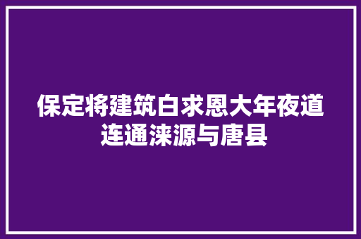 保定将建筑白求恩大年夜道 连通涞源与唐县