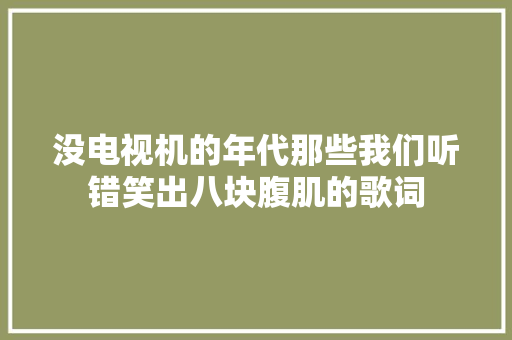 没电视机的年代那些我们听错笑出八块腹肌的歌词