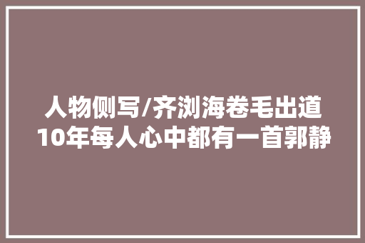 人物侧写/齐浏海卷毛出道10年每人心中都有一首郭静