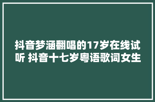 抖音梦涵翻唱的17岁在线试听 抖音十七岁粤语歌词女生版