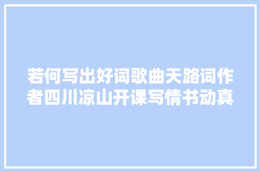 若何写出好词歌曲天路词作者四川凉山开课写情书动真情