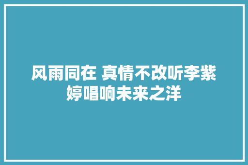 风雨同在 真情不改听李紫婷唱响未来之洋