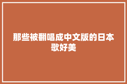 那些被翻唱成中文版的日本歌好美