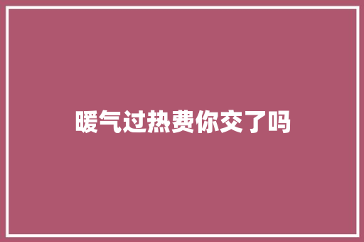 暖气过热费你交了吗