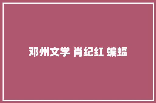 邓州文学 肖纪红 蝙蝠