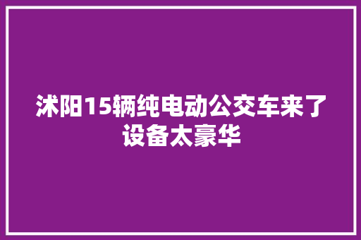 沭阳15辆纯电动公交车来了设备太豪华